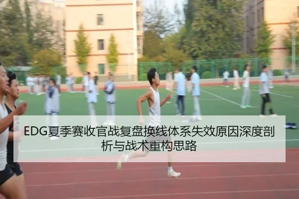EDG夏季赛收官战复盘换线体系失效原因深度剖析与战术重构思路