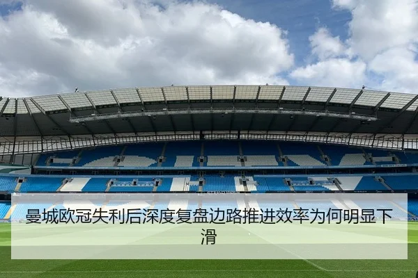 曼城欧冠失利后深度复盘边路推进效率为何明显下滑