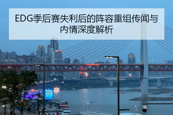EDG季后赛失利后的阵容重组传闻与内情深度解析